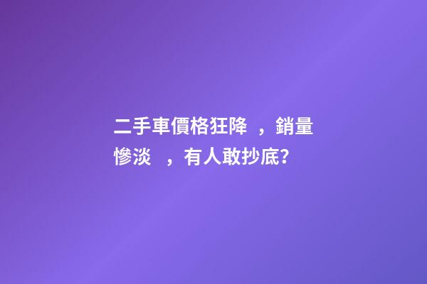 二手車價格狂降，銷量慘淡，有人敢抄底？